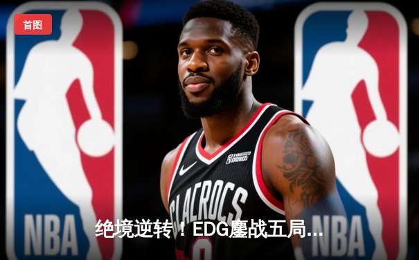 绝境逆转！EDG鏖战五局力克T1，卫冕英雄联盟全球总决赛冠军