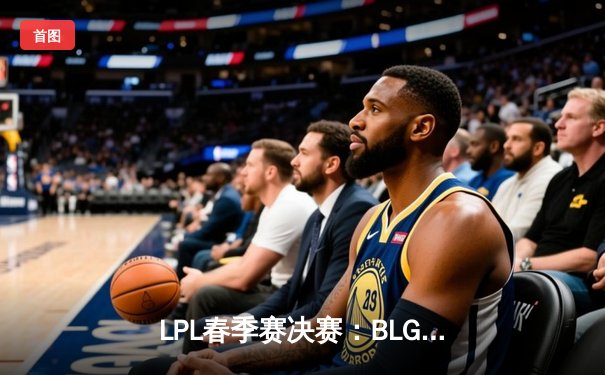 LPL春季赛决赛：BLG战队3:2险胜JDG夺冠，Knight斩获FMVP