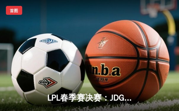 LPL春季赛决赛：JDG 3-1力克TES，Knight斩获FMVP