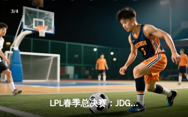 LPL春季总决赛：JDG鏖战五局力克BLG，Knight沙皇关键推奠定胜局 - 3