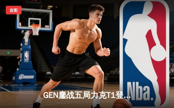 GEN鏖战五局力克T1登顶LCK夏季赛，Chovy沙皇绝境救主锁定世界赛名额