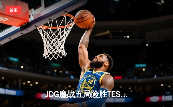 JDG鏖战五局险胜TES，Knight沙皇关键推盘锁定春季赛决赛席位