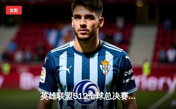 英雄联盟S12全球总决赛：DRX逆袭夺冠，Deft老兵传奇终圆梦