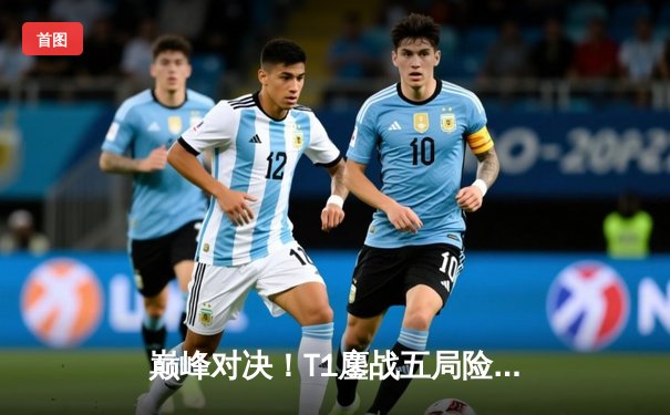 巅峰对决！T1鏖战五局险胜Gen.G，Faker沙皇绝境翻盘锁定LCK季后赛头名