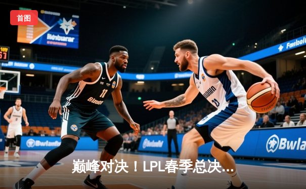 巅峰对决！LPL春季总决赛JDG鏖战五局力克BLG，Knight沙皇绝境推挽定乾坤