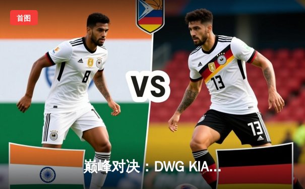 巅峰对决：DWG KIA鏖战五局力克T1，成功卫冕LCK春季赛冠军