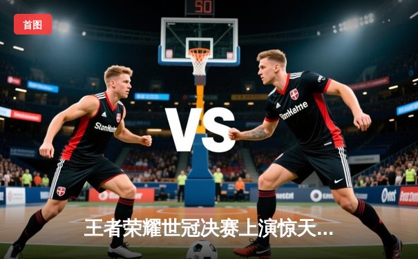 王者荣耀世冠决赛上演惊天逆转，南京Hero久竞让三追四斩获金凤凰杯