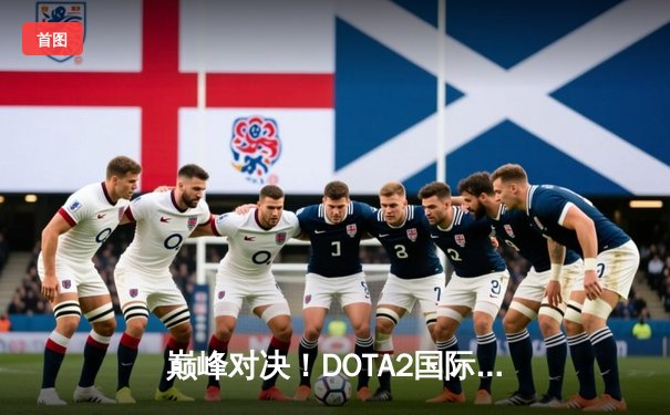 巅峰对决！DOTA2国际邀请赛总决赛上演史诗级让二追三，Spirit战队问鼎不朽盾