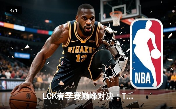 LCK春季赛巅峰对决：T1让一追三力克GEN.G，Faker沙皇关键开团锁定胜局 - 4