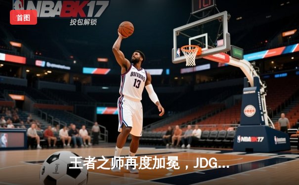 王者之师再度加冕，JDG鏖战五局力克T1勇夺MSI桂冠