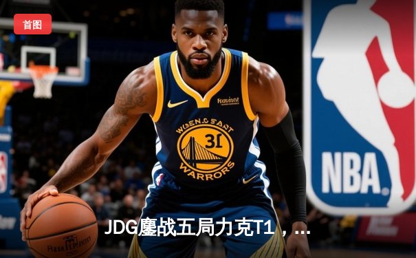 JDG鏖战五局力克T1，Knight沙皇绝命推助队挺进季中赛决赛