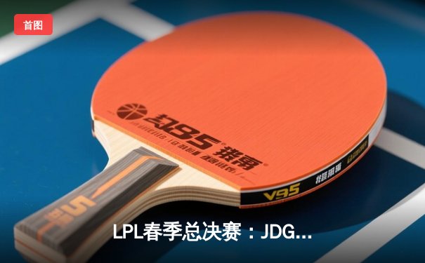 LPL春季总决赛：JDG鏖战五局力克BLG，Knight沙皇主宰决胜局