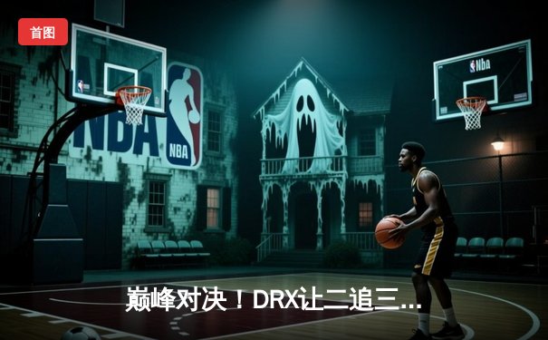 巅峰对决！DRX让二追三逆袭T1，问鼎2022英雄联盟全球总决赛