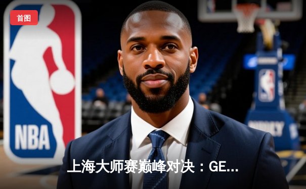 上海大师赛巅峰对决：GEN.G鏖战五局险胜FPX，Zywoo超神表现斩获MVP