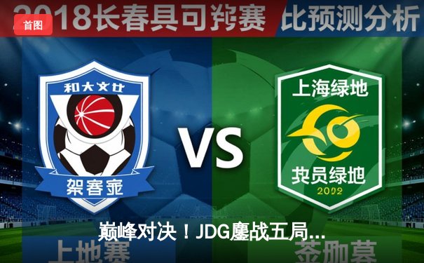 巅峰对决！JDG鏖战五局力克T1，369斩获FMVP助LPL重夺季中冠军赛桂冠