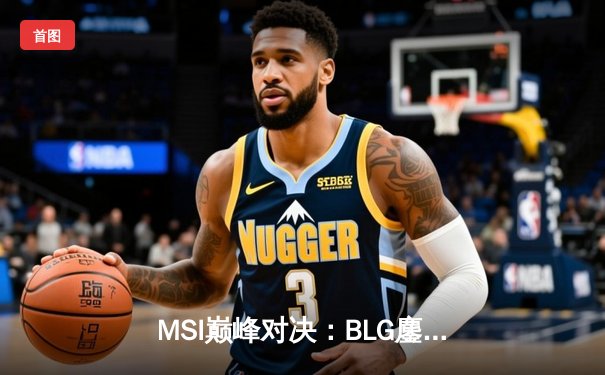MSI巅峰对决：BLG鏖战五局力克T1，Knight阿狸决胜局定乾坤