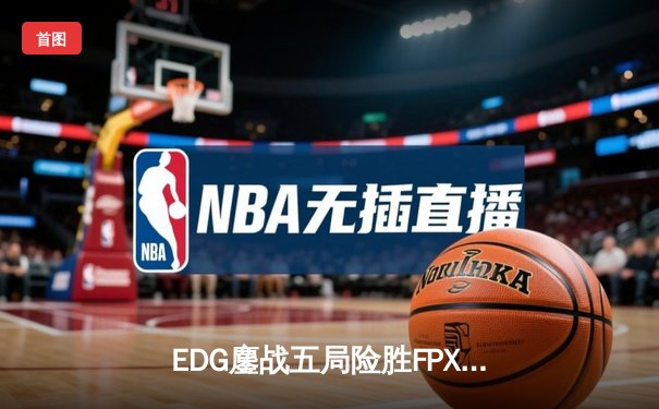EDG鏖战五局险胜FPX，Viper超神厄斐琉斯锁定LPL季后赛四强席位