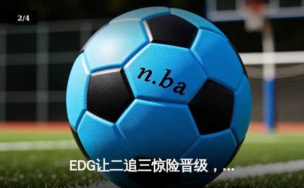 EDG让二追三惊险晋级，Viper超神发挥逆转RNG - 2
