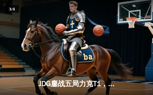 JDG鏖战五局力克T1，369兰博关键团战焚尽苍穹 - 3