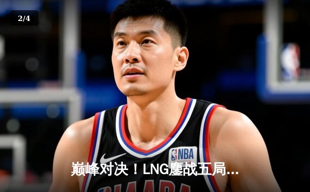 巅峰对决！LNG鏖战五局险胜JDG，Tarzan关键抢龙锁定胜局 - 2