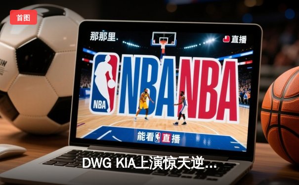 DWG KIA上演惊天逆转，三比二险胜T1登顶LCK春季赛