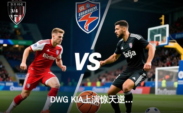 DWG KIA上演惊天逆转，三比二险胜T1登顶LCK春季赛 - 3