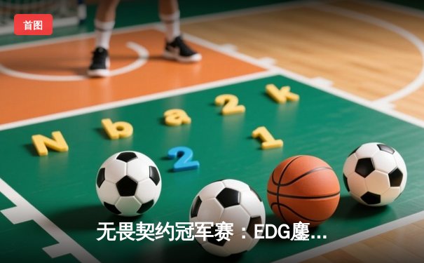 无畏契约冠军赛：EDG鏖战五局力克FPX，康康关键局五杀锁定全球赛席位