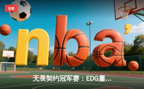 无畏契约冠军赛：EDG鏖战五局力克FPX，康康关键局五杀锁定全球赛席位