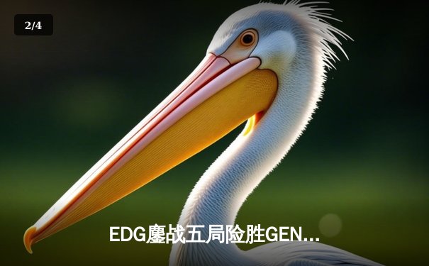 EDG鏖战五局险胜GEN，Viper厄斐琉斯绝境救主锁定总决赛席位 - 2