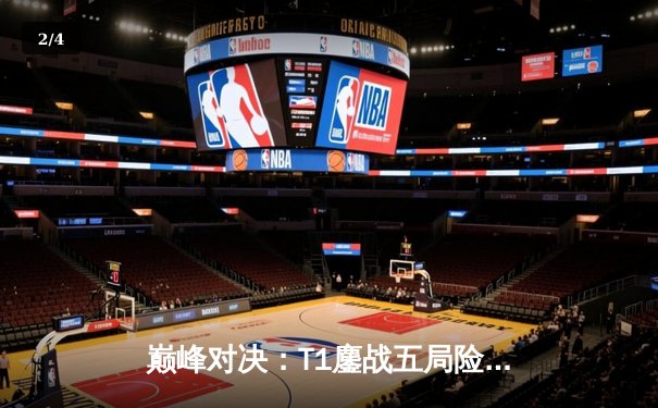 巅峰对决：T1鏖战五局险胜Gen.G，Faker沙皇关键推掌锁定MSI门票 - 2