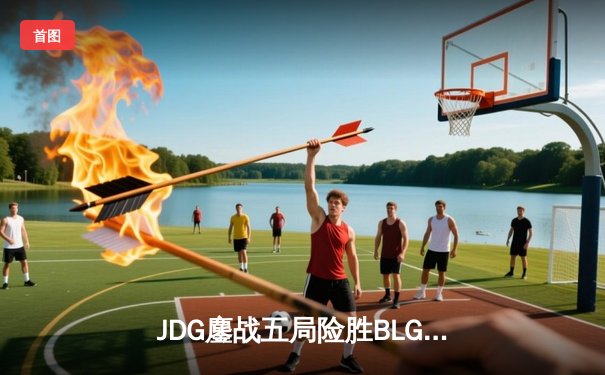 JDG鏖战五局险胜BLG，Knight沙皇绝命推挽定乾坤
