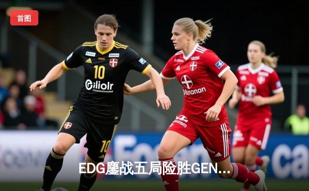 EDG鏖战五局险胜GEN，Viper霞五杀锁定总决赛席位